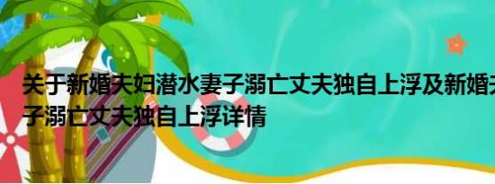 关于新婚夫妇潜水妻子溺亡丈夫独自上浮及新婚夫妇潜水妻子溺亡丈夫独自上浮详情