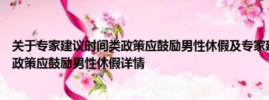 关于专家建议时间类政策应鼓励男性休假及专家建议时间类政策应鼓励男性休假详情