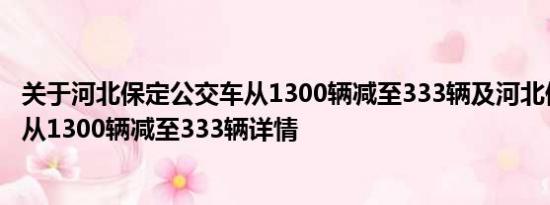 关于河北保定公交车从1300辆减至333辆及河北保定公交车从1300辆减至333辆详情