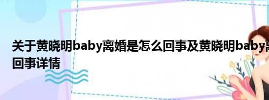 关于黄晓明baby离婚是怎么回事及黄晓明baby离婚是怎么回事详情