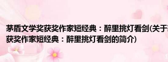 茅盾文学奖获奖作家短经典：醉里挑灯看剑(关于茅盾文学奖获奖作家短经典：醉里挑灯看剑的简介)