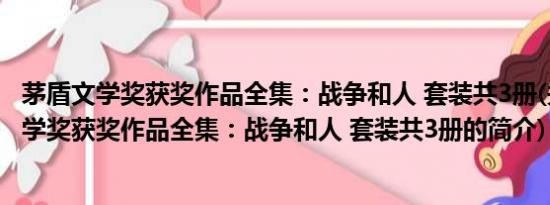 茅盾文学奖获奖作品全集：战争和人 套装共3册(关于茅盾文学奖获奖作品全集：战争和人 套装共3册的简介)