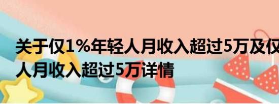 关于仅1%年轻人月收入超过5万及仅1%年轻人月收入超过5万详情