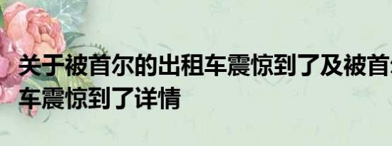 关于被首尔的出租车震惊到了及被首尔的出租车震惊到了详情