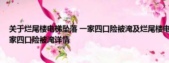 关于烂尾楼电梯坠落 一家四口险被淹及烂尾楼电梯坠落 一家四口险被淹详情