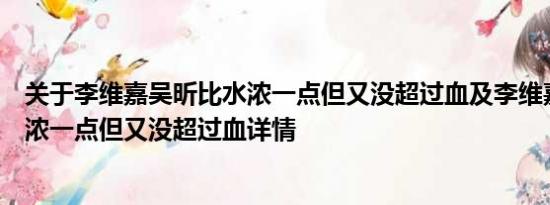 关于李维嘉吴昕比水浓一点但又没超过血及李维嘉吴昕比水浓一点但又没超过血详情