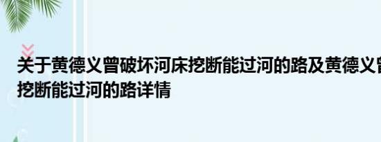 关于黄德义曾破坏河床挖断能过河的路及黄德义曾破坏河床挖断能过河的路详情