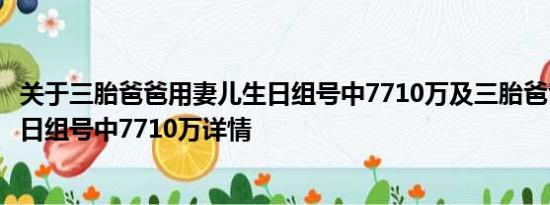 关于三胎爸爸用妻儿生日组号中7710万及三胎爸爸用妻儿生日组号中7710万详情