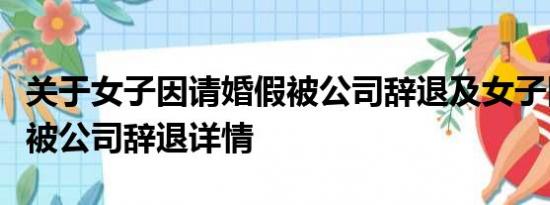 关于女子因请婚假被公司辞退及女子因请婚假被公司辞退详情