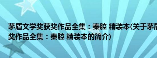 茅盾文学奖获奖作品全集：秦腔 精装本(关于茅盾文学奖获奖作品全集：秦腔 精装本的简介)