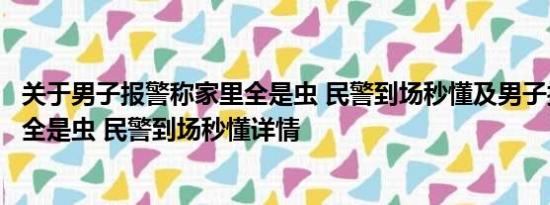 关于男子报警称家里全是虫 民警到场秒懂及男子报警称家里全是虫 民警到场秒懂详情