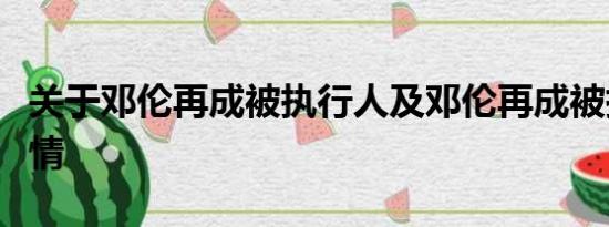 关于邓伦再成被执行人及邓伦再成被执行人详情