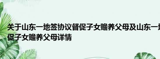 关于山东一地签协议督促子女赡养父母及山东一地签协议督促子女赡养父母详情