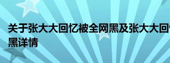 关于张大大回忆被全网黑及张大大回忆被全网黑详情