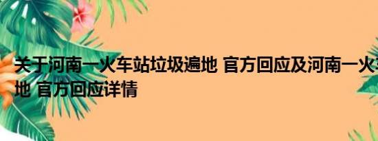 关于河南一火车站垃圾遍地 官方回应及河南一火车站垃圾遍地 官方回应详情