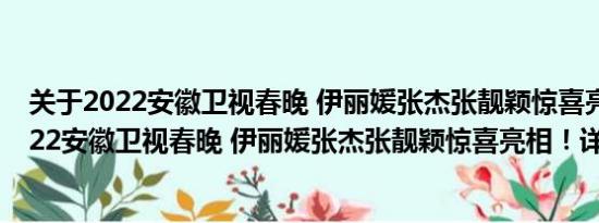 关于2022安徽卫视春晚 伊丽媛张杰张靓颖惊喜亮相！及2022安徽卫视春晚 伊丽媛张杰张靓颖惊喜亮相！详情