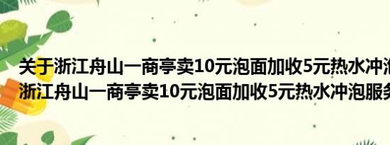 关于浙江舟山一商亭卖10元泡面加收5元热水冲泡服务费及浙江舟山一商亭卖10元泡面加收5元热水冲泡服务费详情