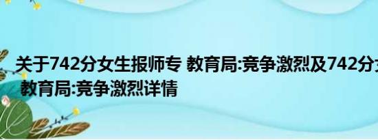 关于742分女生报师专 教育局:竞争激烈及742分女生报师专 教育局:竞争激烈详情