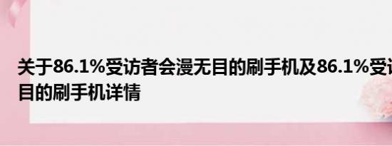 关于86.1%受访者会漫无目的刷手机及86.1%受访者会漫无目的刷手机详情