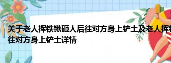 关于老人挥铁锹砸人后往对方身上铲土及老人挥铁锹砸人后往对方身上铲土详情