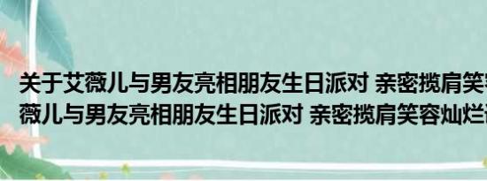 关于艾薇儿与男友亮相朋友生日派对 亲密揽肩笑容灿烂及艾薇儿与男友亮相朋友生日派对 亲密揽肩笑容灿烂详情