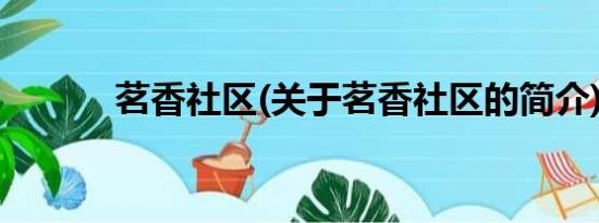 茗香社区(关于茗香社区的简介)