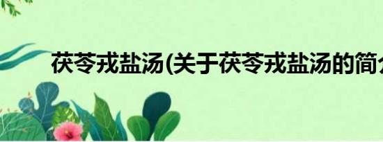 茯苓戎盐汤(关于茯苓戎盐汤的简介)