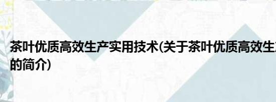 茶叶优质高效生产实用技术(关于茶叶优质高效生产实用技术的简介)