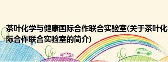 茶叶化学与健康国际合作联合实验室(关于茶叶化学与健康国际合作联合实验室的简介)