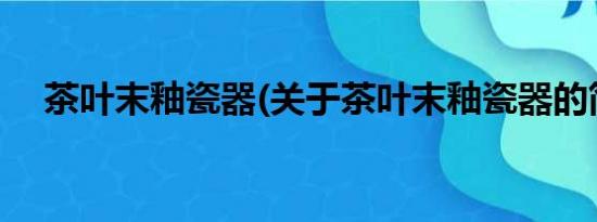 茶叶末釉瓷器(关于茶叶末釉瓷器的简介)