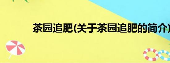 茶园追肥(关于茶园追肥的简介)