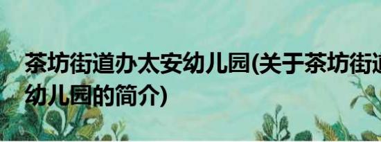 茶坊街道办太安幼儿园(关于茶坊街道办太安幼儿园的简介)