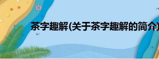 茶字趣解(关于茶字趣解的简介)