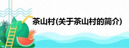 茶山村(关于茶山村的简介)