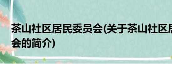 茶山社区居民委员会(关于茶山社区居民委员会的简介)