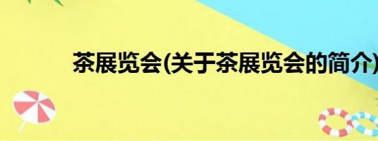 茶展览会(关于茶展览会的简介)