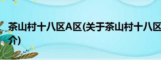 茶山村十八区A区(关于茶山村十八区A区的简介)