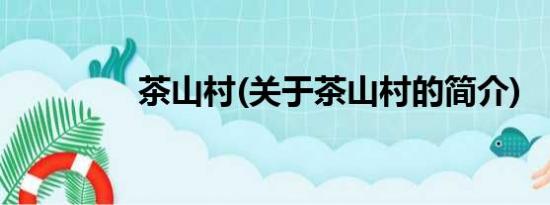 茶山村(关于茶山村的简介)