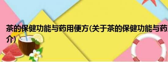 茶的保健功能与药用便方(关于茶的保健功能与药用便方的简介)