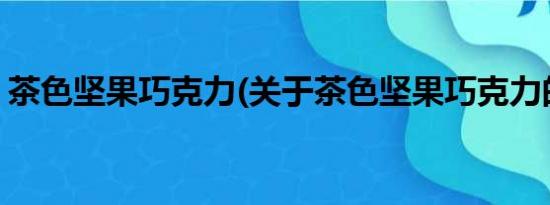 茶色坚果巧克力(关于茶色坚果巧克力的简介)