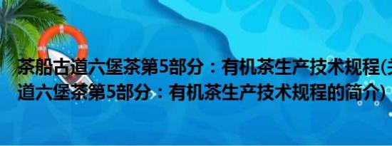 茶船古道六堡茶第5部分：有机茶生产技术规程(关于茶船古道六堡茶第5部分：有机茶生产技术规程的简介)