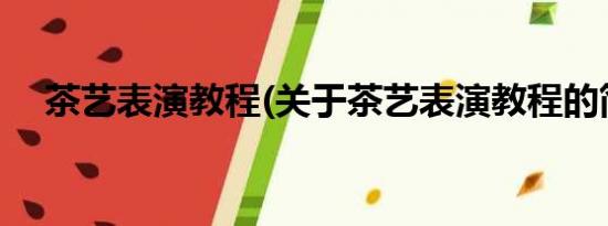 茶艺表演教程(关于茶艺表演教程的简介)