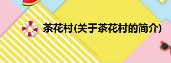 茶花村(关于茶花村的简介)