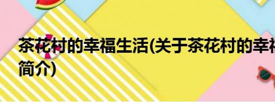 茶花村的幸福生活(关于茶花村的幸福生活的简介)