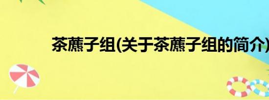 茶藨子组(关于茶藨子组的简介)