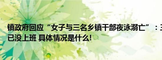 镇政府回应“女子与三名乡镇干部夜泳溺亡”：三人事发后已没上班 具体情况是什么!