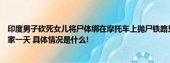 印度男子砍死女儿将尸体绑在摩托车上抛尸铁路只因女儿离家一天 具体情况是什么!