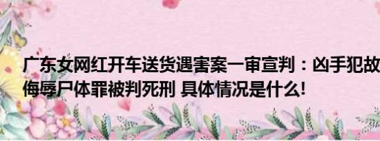 广东女网红开车送货遇害案一审宣判：凶手犯故意杀人罪、侮辱尸体罪被判死刑 具体情况是什么!