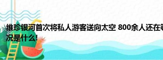 维珍银河首次将私人游客送向太空 800余人还在等候 具体情况是什么!