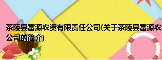 茶陵县富源农资有限责任公司(关于茶陵县富源农资有限责任公司的简介)